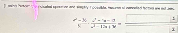 Perform the Indicated operation and simplify if possible. Assume all cancelled factors are not zero.
 (a^2-36)/81 ·  (a^2-4a-12)/a^2-12a+36 = □ sumlimits /□ sumlimits  