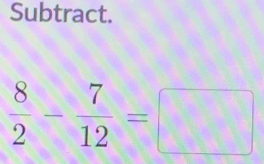 Subtract.
 8/2 - 7/12 =□