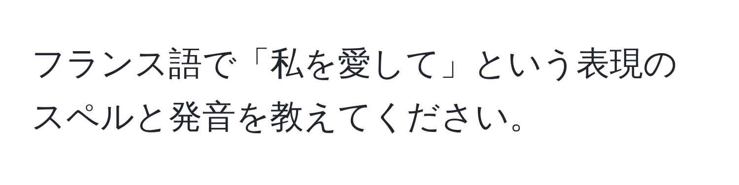 フランス語で「私を愛して」という表現のスペルと発音を教えてください。