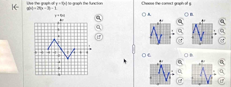 Use the graph of y=f(x) to graph the function Choose the correct graph of g.
g(x)=2f(x-3)-1
A.
B.
x
C.
D.