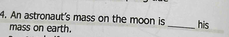 An astronaut's mass on the moon is 
mass on earth. 
_his