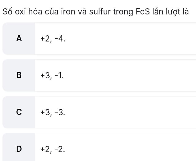 Số oxi hóa của iron và sulfur trong FeS lần lượt là
A +2, -4.
B +3, -1.
C +3, -3.
D +2, -2.