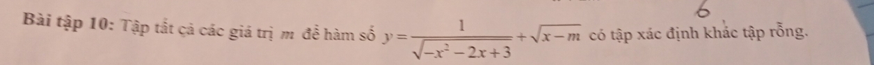 Bài tập 10: Tập tất cả các giá trị m để hàm số y= 1/sqrt(-x^2-2x+3) +sqrt(x-m) có tập xác định khác tập rỗng.