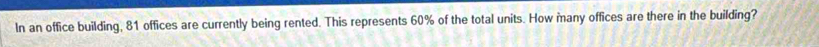 In an office building, 81 offices are currently being rented. This represents 60% of the total units. How many offices are there in the building?