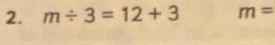 m/ 3=12+3 m=