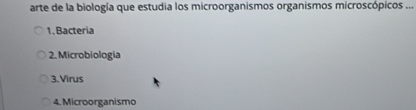 arte de la biología que estudia los microorganismos organismos microscópicos ... 
1. Bacteria 
2. Microbiologia 
3. Virus 
4. Microorganismo