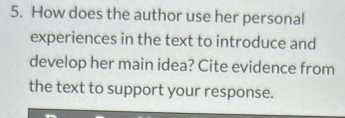 How does the author use her personal 
experiences in the text to introduce and 
develop her main idea? Cite evidence from 
the text to support your response.