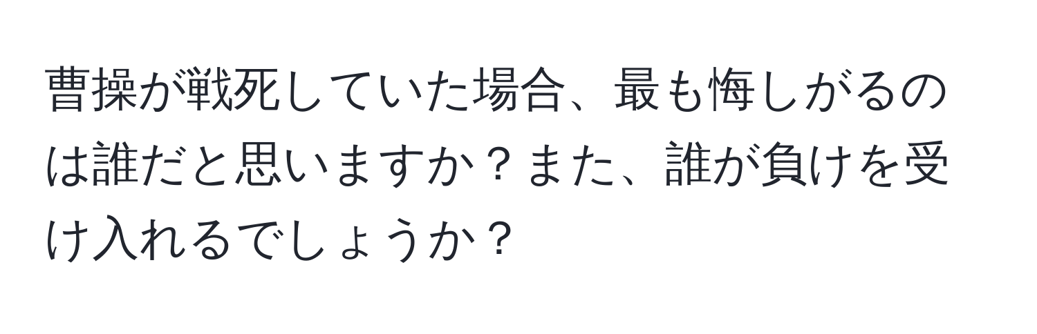 曹操が戦死していた場合、最も悔しがるのは誰だと思いますか？また、誰が負けを受け入れるでしょうか？