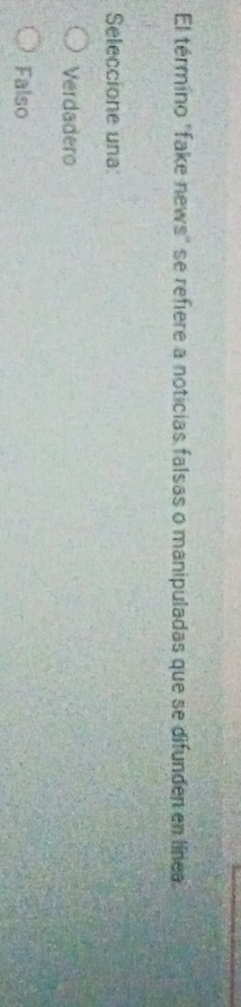 El término "fake news" se refiere a noticias falsas o manipuladas que se difunden en línea
Seleccione una:
Verdadero
Falso