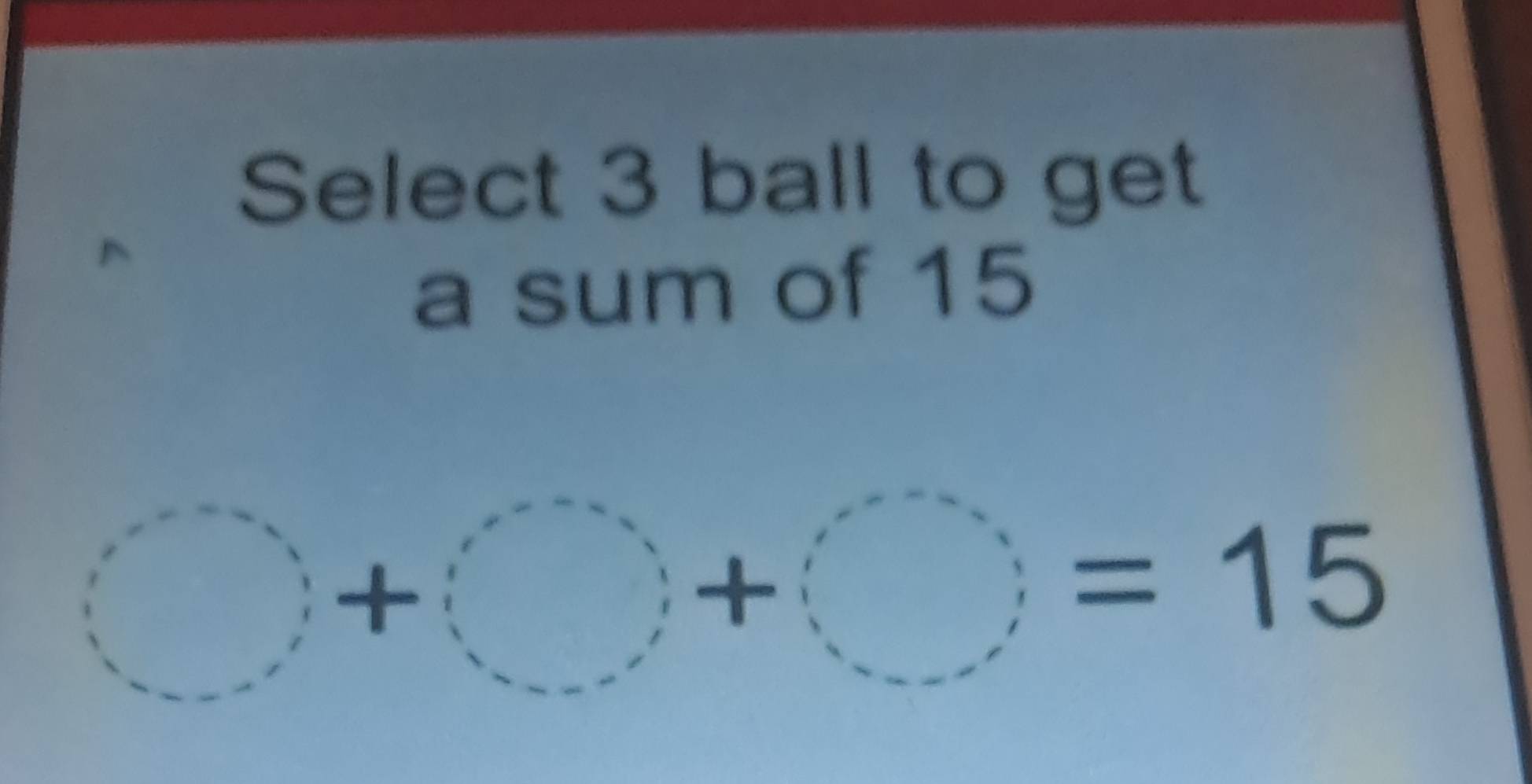 Select 3 ball to get 
a sum of 15
()+()+()=15