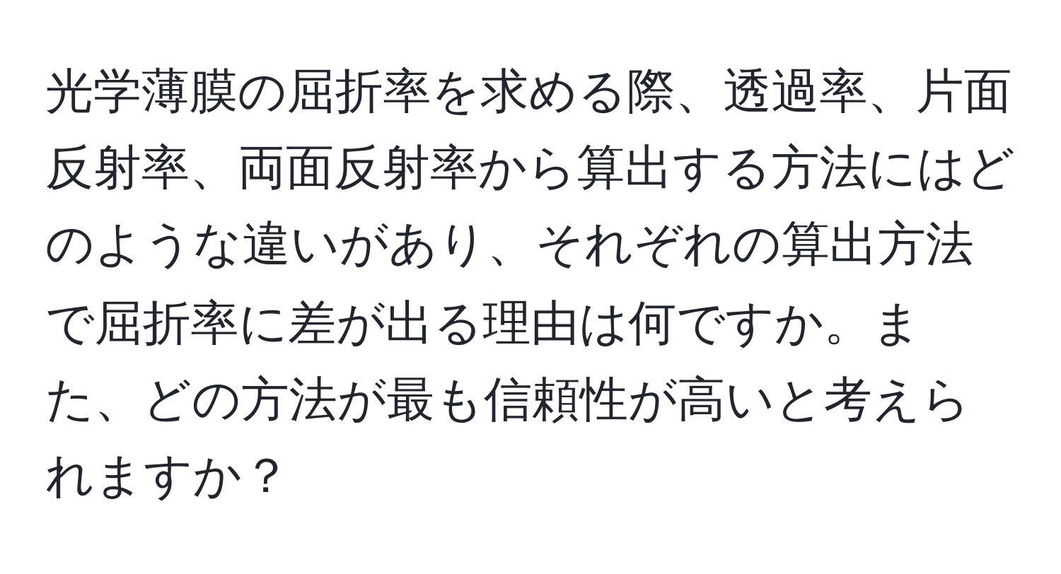 光学薄膜の屈折率を求める際、透過率、片面反射率、両面反射率から算出する方法にはどのような違いがあり、それぞれの算出方法で屈折率に差が出る理由は何ですか。また、どの方法が最も信頼性が高いと考えられますか？