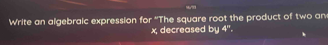 16/33 
Write an algebraic expression for "The square root the product of two an
x, decreased by 4''.