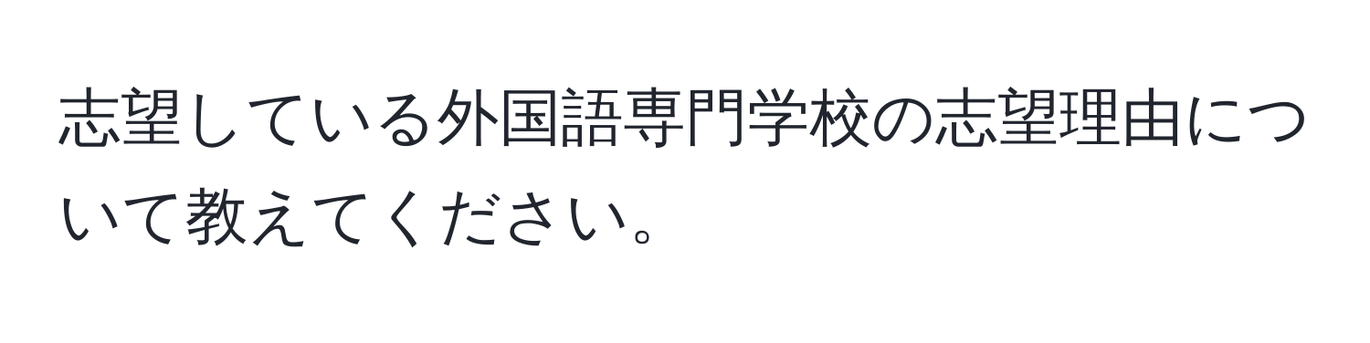 志望している外国語専門学校の志望理由について教えてください。