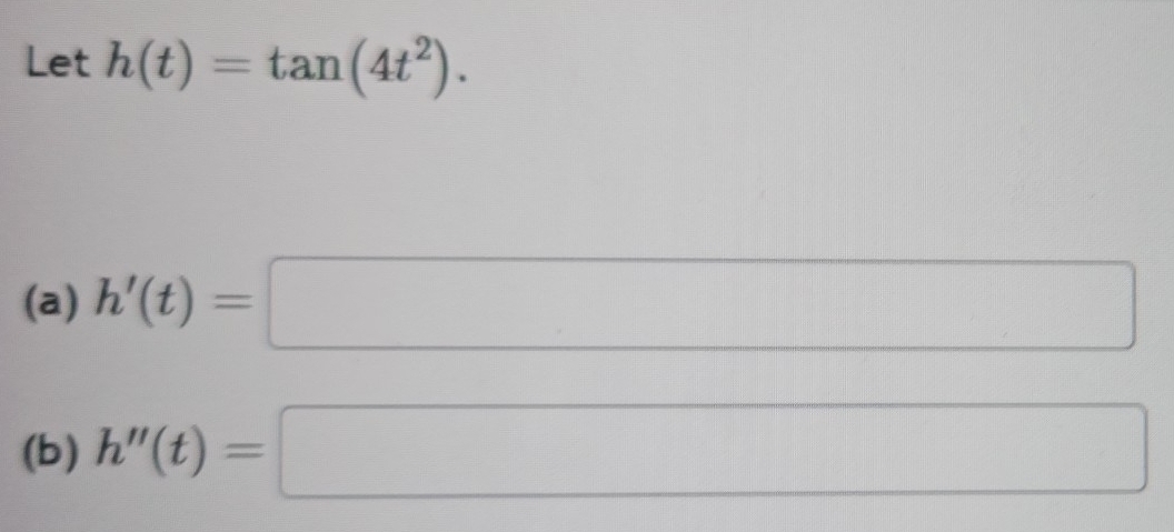 Let h(t)=tan (4t^2). 
(a) h'(t)=□
(b) h''(t)=□