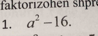 faktoriohen shpr 
1. a^2-16.