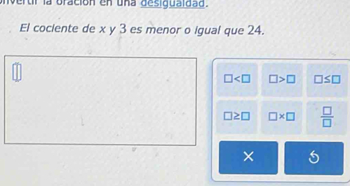 Unvertir la oración en una desiguaidad. 
El cociente de x y 3 es menor o igual que 24.
□ □ >□ □ ≤ □
□ ≥ □ □ * □  □ /□  
×