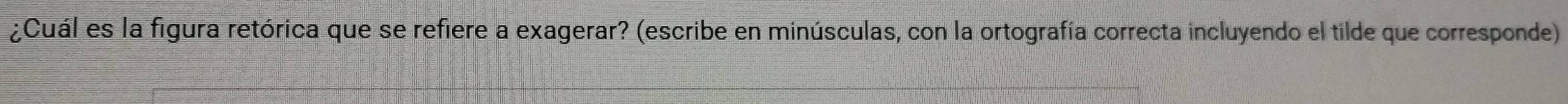 ¿Cuál es la figura retórica que se refiere a exagerar? (escribe en minúsculas, con la ortografía correcta incluyendo el tilde que corresponde)