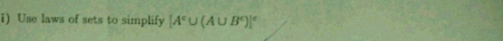 Use laws of sets to simplify [A^c∪ (A∪ B^c)]^c