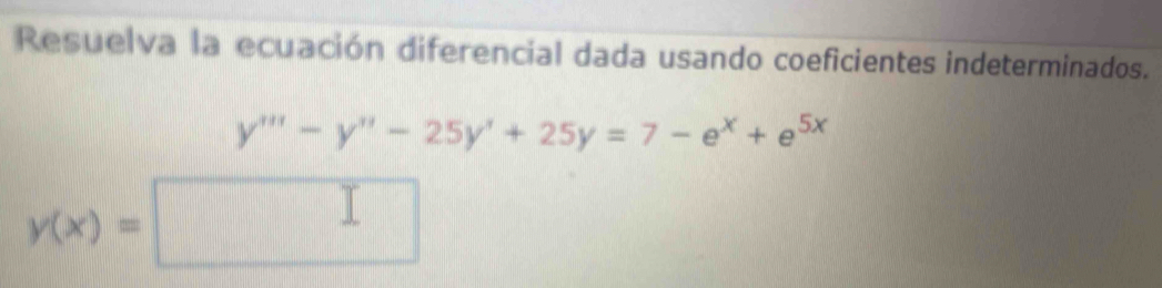 Resuelva la ecuación diferencial dada usando coeficientes indeterminados.
y'''-y''-25y'+25y=7-e^x+e^(5x)
y(x)=□ □