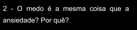 medo é a mesma coisa que a 
ansiedade? Por quê?