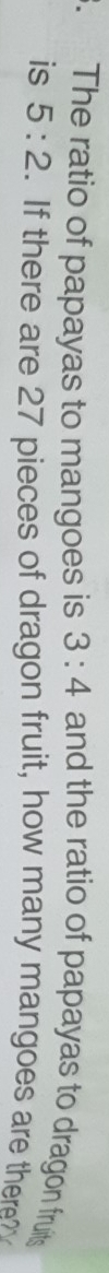The ratio of papayas to mangoes is 3:4 and the ratio of papayas to dragon fruits 
is 5:2. If there are 27 pieces of dragon fruit, how many mangoes are there?