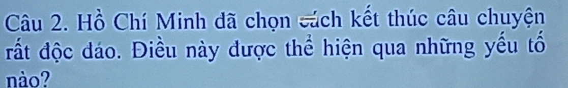 Hồ Chí Minh đã chọn cách kết thúc câu chuyện 
đất độc đáo. Điều này được thể hiện qua những yếu tố 
nào?