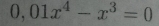 0,01x^4-x^3=0