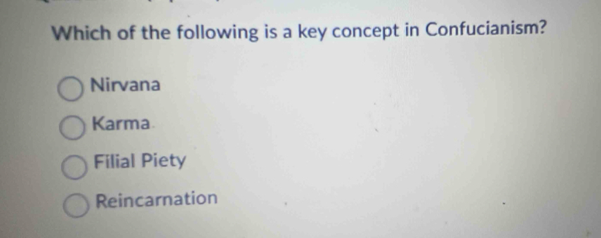 Which of the following is a key concept in Confucianism?
Nirvana
Karma.
Filial Piety
Reincarnation