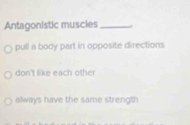 Antagonistic muscies_
pull a body part in opposite directions
don't like each other
always have the same strength