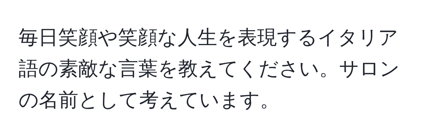 毎日笑顔や笑顔な人生を表現するイタリア語の素敵な言葉を教えてください。サロンの名前として考えています。