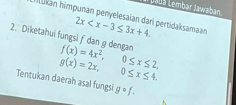 pada Lembar Jawaban. 
Mlükan himpunan penyelesaian dari pertidaksamaan
2x . 
2. Diketahui fungsi f dan g dengan
f(x)=4x^2,
g(x)=2x, 0≤ x≤ 2,
0≤ x≤ 4. 
Tentukan daerah asal fungsi gcirc f.