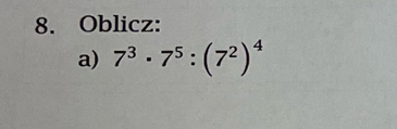 Oblicz: 
a) 7^3· 7^5:(7^2)^4