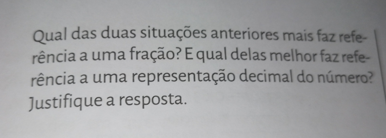 Qual das duas situações anteriores mais faz refe- 
rência a uma fração? E qual delas melhor faz refe- 
rência a uma representação decimal do número? 
Justifique a resposta.