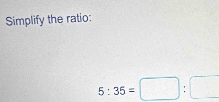 Simplify the ratio:
5:35=□ :□