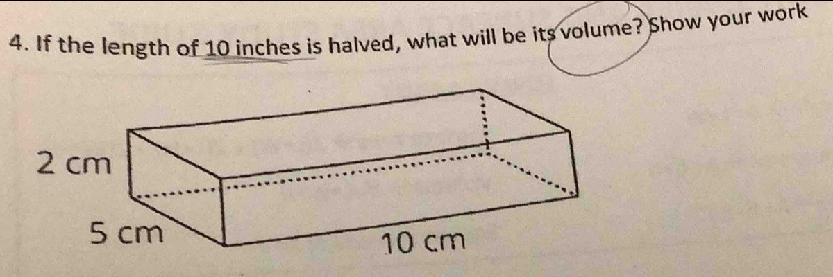 If the length of 10 inches is halved, what will be its volume? Show your work