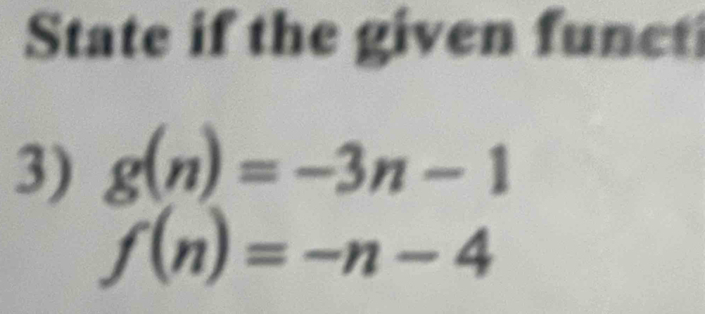 State if the given funct 
3) g(n)=-3n-1
f(n)=-n-4