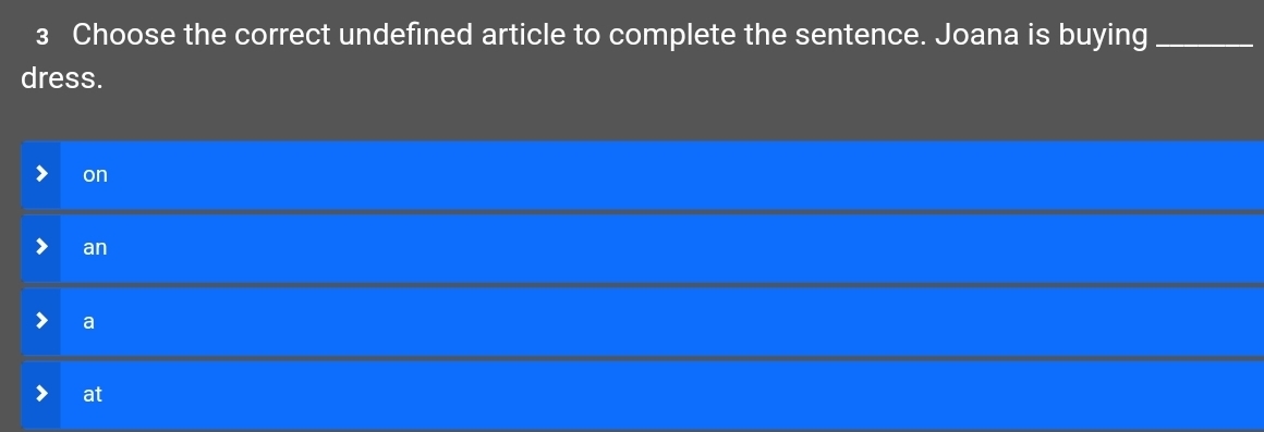 Choose the correct undefined article to complete the sentence. Joana is buying_
dress.
on
an
a
at