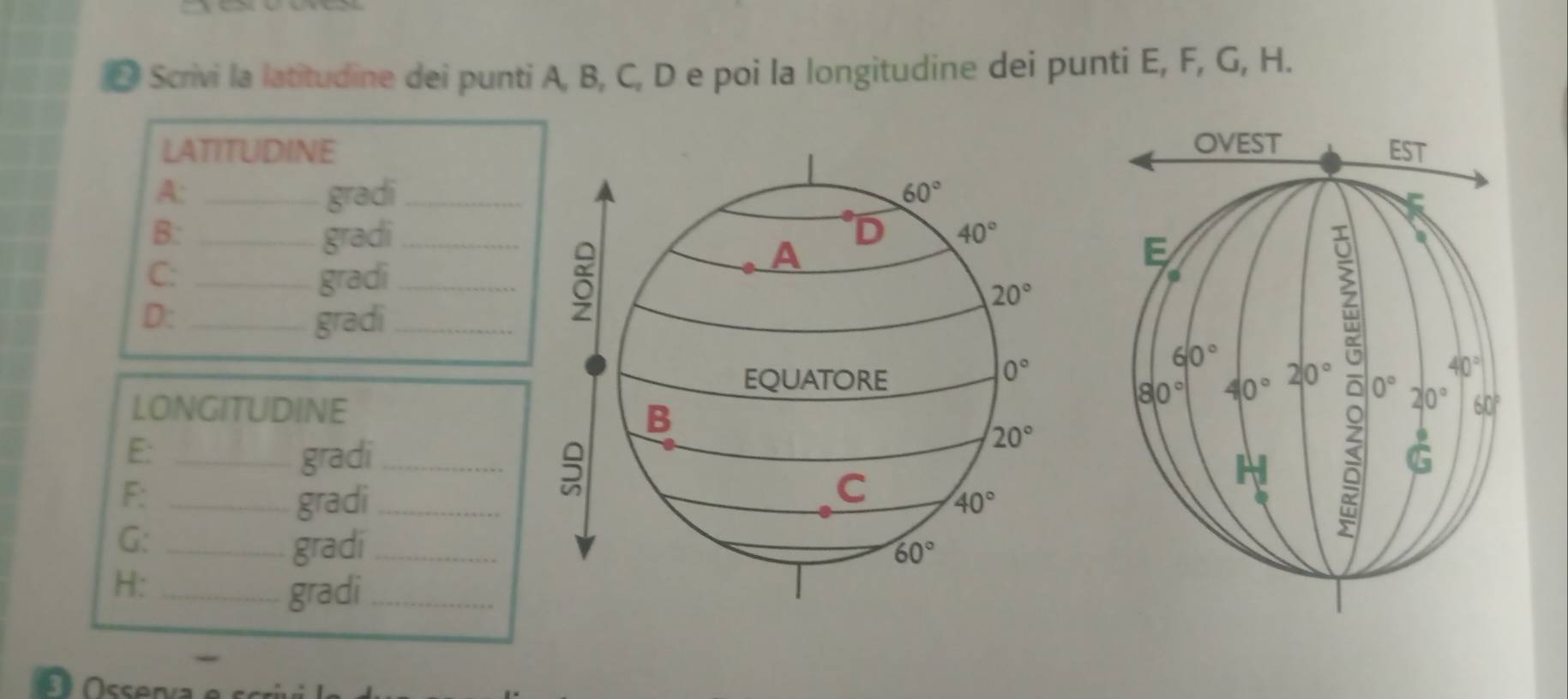 Scrivi la latitudine dei punti A, B, C, D e poi la longitudine dei punti E, F, G, H.
LATITUDINE 
A: _gradi _ 60°
B: _gradi_ D 40°
C: _gradi _0
A
20°
D: _gradi_
0°
EQUATORE 
LONGITUDINE 
B
E: _gradi_
20°
F:_
5
C
gradi _ 40°
G: _gradi_ 60°
H:_
gradi_
ssenva