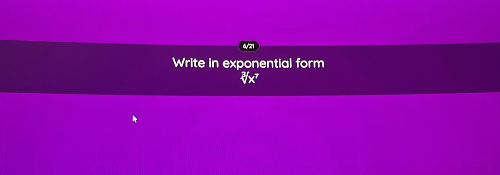 6/21 
Write in exponential form^(3surd x^7)