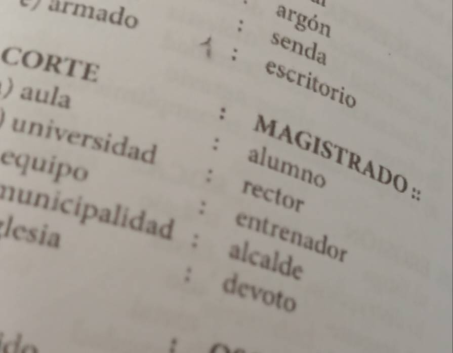 ármado 
argón 
: senda 
Corte 
; escritorio 
)aula 
universidad 
MAGISTRADO ： 
: alumno 
equipo 
: rector 
nunicipalidad : alcalde 
;lesia 
: entrenador 
: devoto