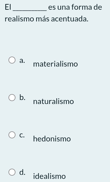 El _es una forma de
realismo más acentuada.
a. materialismo
b. naturalismo
C. hedonismo
d. idealismo