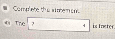 Complete the statement. 
The ？ is faster.