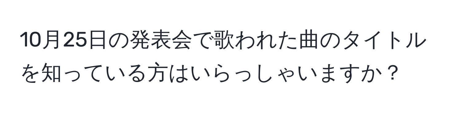 10月25日の発表会で歌われた曲のタイトルを知っている方はいらっしゃいますか？