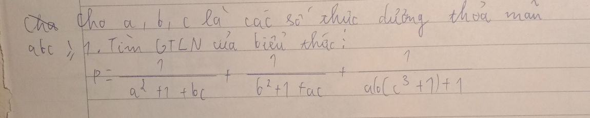 the a, bi c Ra cai so zhuo dung thot man 
atc jh, Tim GTLN wa bii thāo;
P= 7/a^2+1+bc + 7/b^2+1+ac + 7/ab(c^3+1)+1 