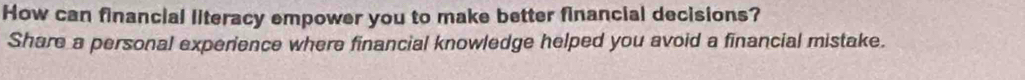 How can financial literacy empower you to make better financial decisions? 
Share a personal experience where financial knowledge helped you avoid a financial mistake.