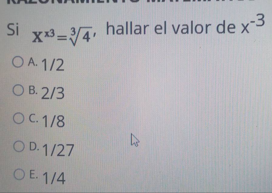 Si X^(x3)=sqrt[3](4) , hallar el valor de x^(-3)
A. 1/2
B. 2/3
C. 1/8
D. 1/27
E. 1/4