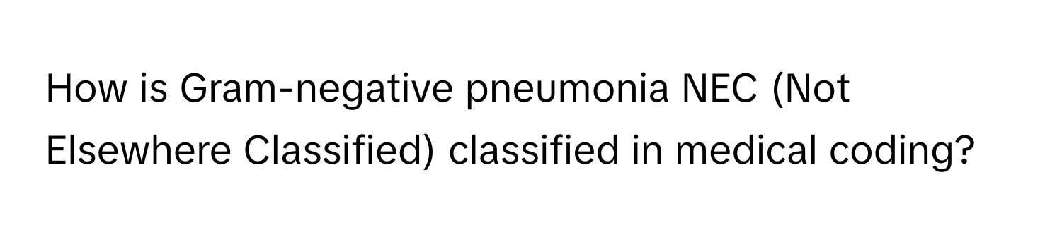 How is Gram-negative pneumonia NEC (Not Elsewhere Classified) classified in medical coding?