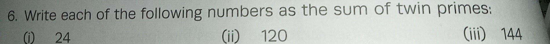 Write each of the following numbers as the sum of twin primes; 
(i) 24 (ii) 120 (iii) 144