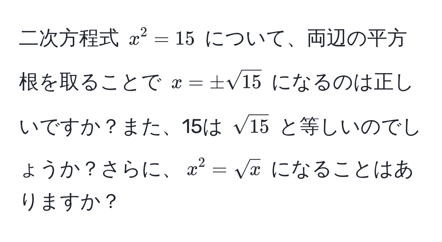 二次方程式 $x^(2 = 15$ について、両辺の平方根を取ることで $x = ± sqrt(15)$ になるのは正しいですか？また、15は $sqrt15)$ と等しいのでしょうか？さらに、$x^(2 = sqrtx)$ になることはありますか？