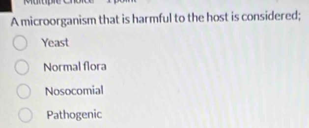 A microorganism that is harmful to the host is considered;
Yeast
Normal flora
Nosocomial
Pathogenic